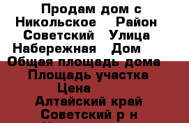 Продам дом с Никольское  › Район ­ Советский › Улица ­ Набережная › Дом ­ 3 › Общая площадь дома ­ 29 › Площадь участка ­ 2 000 › Цена ­ 200 000 - Алтайский край, Советский р-н, Никольское с. Недвижимость » Дома, коттеджи, дачи продажа   . Алтайский край